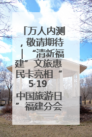 万人内测，敬请期待｜“清新福建”文旅惠民卡亮相“5·19 中国旅游日”福建分会场