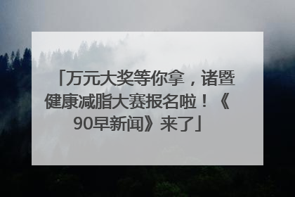 万元大奖等你拿，诸暨健康减脂大赛报名啦！《90早新闻》来了