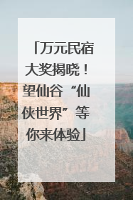 万元民宿大奖揭晓！望仙谷“仙侠世界”等你来体验