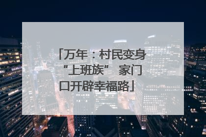 万年：村民变身“上班族” 家门口开辟幸福路