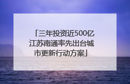 三年投资近500亿 江苏南通率先出台城市更新行动方案