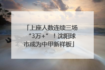 上座人数连续三场“3万+”！沈阳球市成为中甲新样板