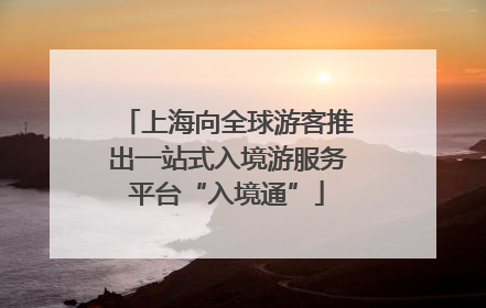 上海向全球游客推出一站式入境游服务平台“入境通”