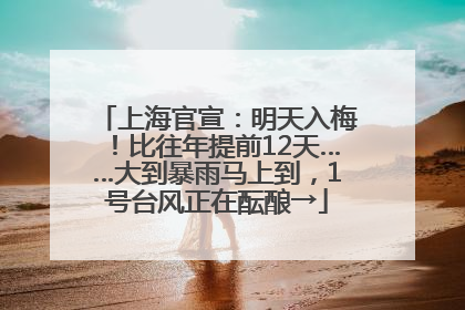 上海官宣：明天入梅！比往年提前12天……大到暴雨马上到，1号台风正在酝酿→