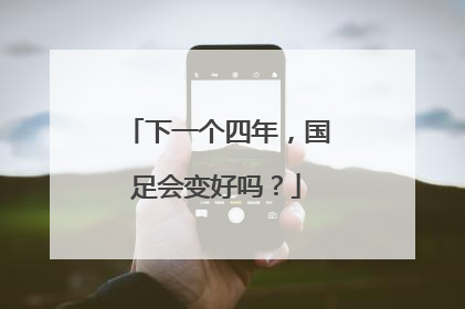 下一个四年，国足会变好吗？