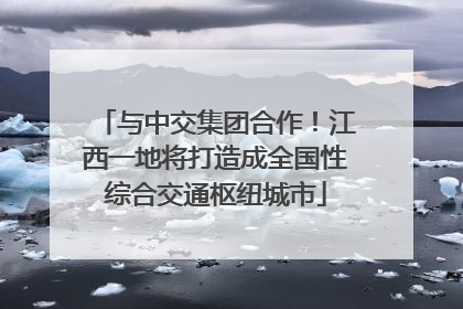 与中交集团合作！江西一地将打造成全国性综合交通枢纽城市