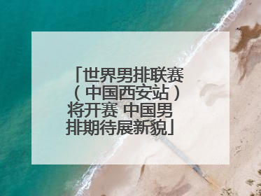 世界男排联赛（中国西安站）将开赛 中国男排期待展新貌