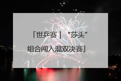 世乒赛｜“莎头”组合闯入混双决赛
