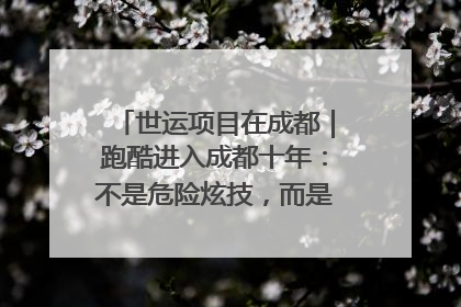 世运项目在成都｜跑酷进入成都十年：不是危险炫技，而是教会人自救
