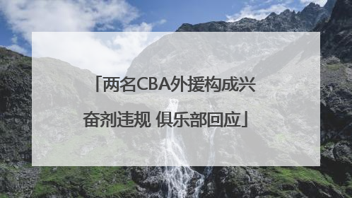 两名CBA外援构成兴奋剂违规 俱乐部回应