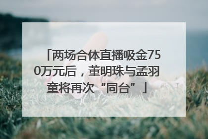 两场合体直播吸金750万元后，董明珠与孟羽童将再次“同台”