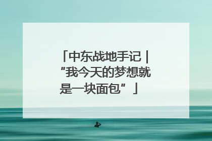 中东战地手记｜“我今天的梦想就是一块面包”