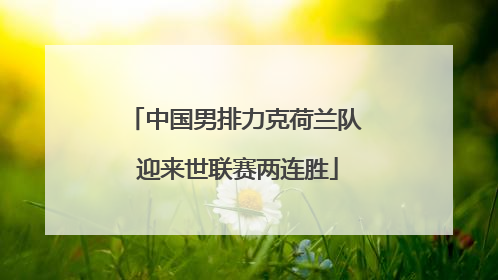 中国男排力克荷兰队 迎来世联赛两连胜