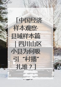 中国经济样本观察·县域样本篇｜四川山区小县为何吸引“村播”扎堆？