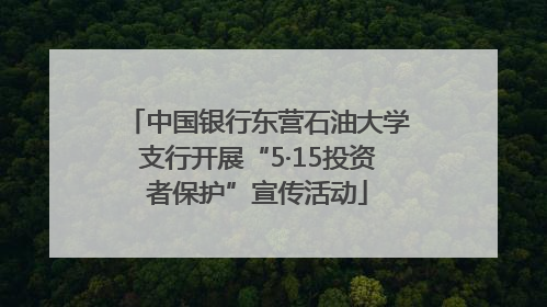 中国银行东营石油大学支行开展“5·15投资者保护”宣传活动