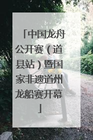 中国龙舟公开赛（道县站）暨国家非遗道州龙船赛开幕