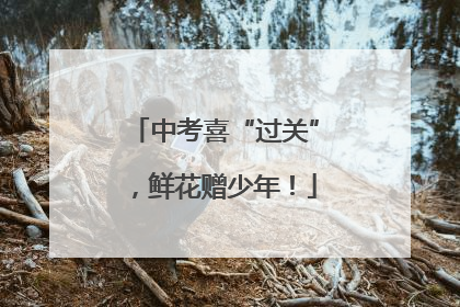 中考喜“过关”，鲜花赠少年！