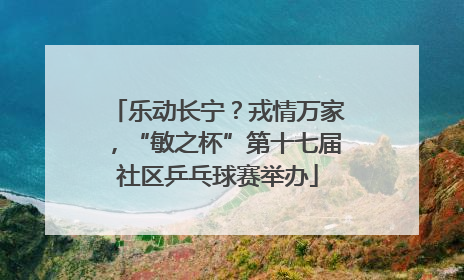 乐动长宁？戎情万家，“敏之杯”第十七届社区乒乓球赛举办
