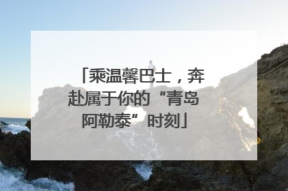 乘温馨巴士，奔赴属于你的“青岛阿勒泰”时刻