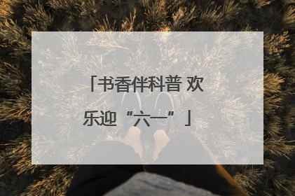 书香伴科普 欢乐迎“六一”