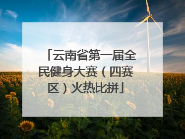 云南省第一届全民健身大赛（四赛区）火热比拼