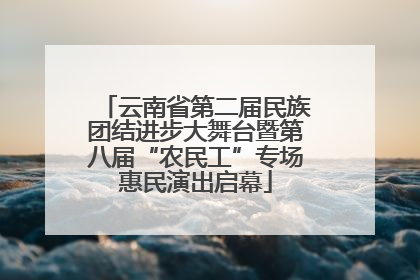 云南省第二届民族团结进步大舞台暨第八届“农民工”专场惠民演出启幕