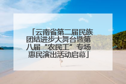 云南省第二届民族团结进步大舞台暨第八届“农民工”专场惠民演出活动启幕
