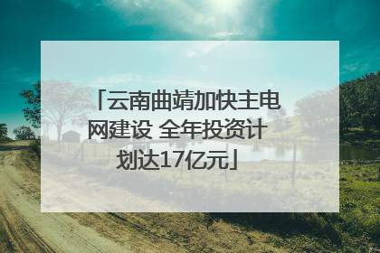 云南曲靖加快主电网建设 全年投资计划达17亿元