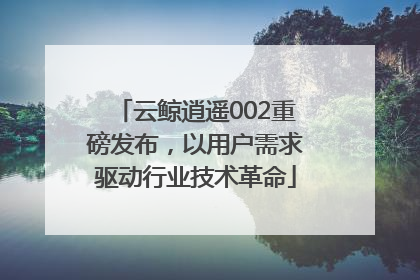 云鲸逍遥002重磅发布，以用户需求驱动行业技术革命