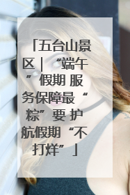 五台山景区｜“端午”假期 服务保障最“粽”要 护航假期“不打烊”