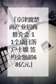 京津冀楚商产业招商推介会 11个项目落户十堰 签约金额超68亿元