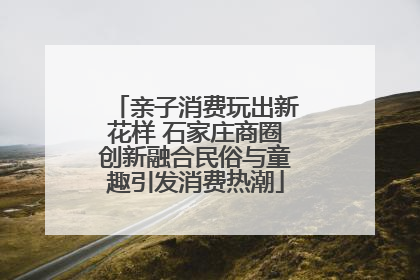亲子消费玩出新花样 石家庄商圈创新融合民俗与童趣引发消费热潮