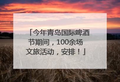 今年青岛国际啤酒节期间，100余场文旅活动，安排！