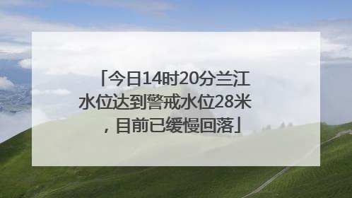 今日14时20分兰江水位达到警戒水位28米，目前已缓慢回落