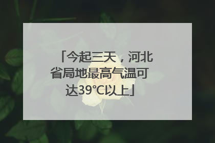 今起三天，河北省局地最高气温可达39℃以上
