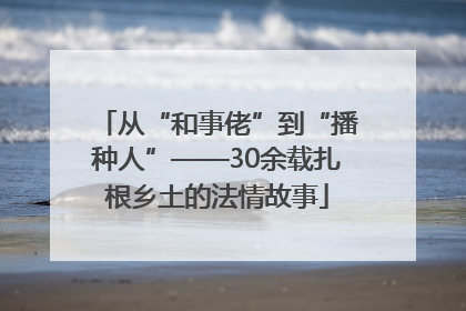 从“和事佬”到“播种人”——30余载扎根乡土的法情故事