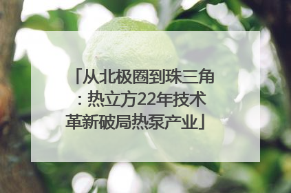 从北极圈到珠三角：热立方22年技术革新破局热泵产业