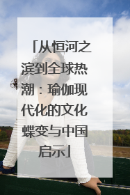 从恒河之滨到全球热潮：瑜伽现代化的文化蝶变与中国启示