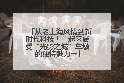 从老上海风情到新时代科技！一起来感受“光影之城”车墩的独特魅力→