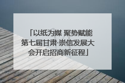 以纸为媒 聚势赋能 第七届甘肃·崇信发展大会开启招商新征程