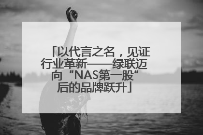 以代言之名，见证行业革新——绿联迈向“NAS第一股”后的品牌跃升