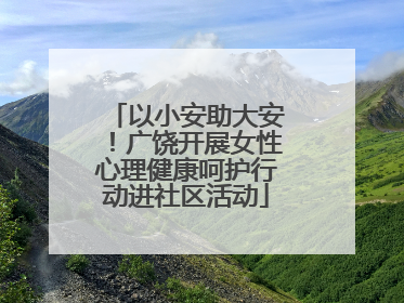 以小安助大安！广饶开展女性心理健康呵护行动进社区活动