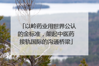 以岭药业用世界公认的金标准，架起中医药接轨国际的沟通桥梁