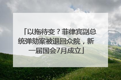 以拖待变？菲律宾副总统弹劾案被退回众院，新一届国会7月成立