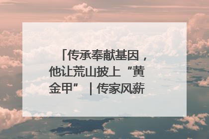传承奉献基因，他让荒山披上“黄金甲”｜传家风薪火 颂家国情深
