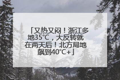 又热又闷！浙江多地35℃，大反转就在两天后！北方局地飙到40℃+