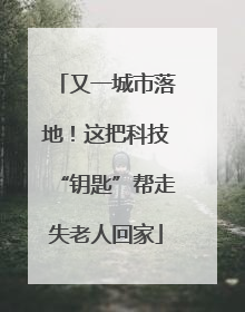 又一城市落地！这把科技“钥匙”帮走失老人回家