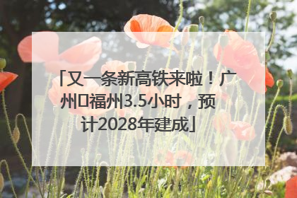 又一条新高铁来啦！广州⇌福州3.5小时，预计2028年建成
