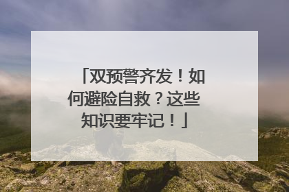双预警齐发！如何避险自救？这些知识要牢记！