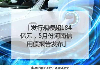 发行规模超184亿元，5月份河南信用债报告发布